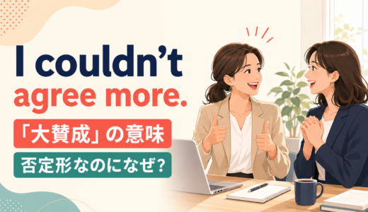 I couldn’t agree more.の意味は？否定形なのに「大賛成」になる理由