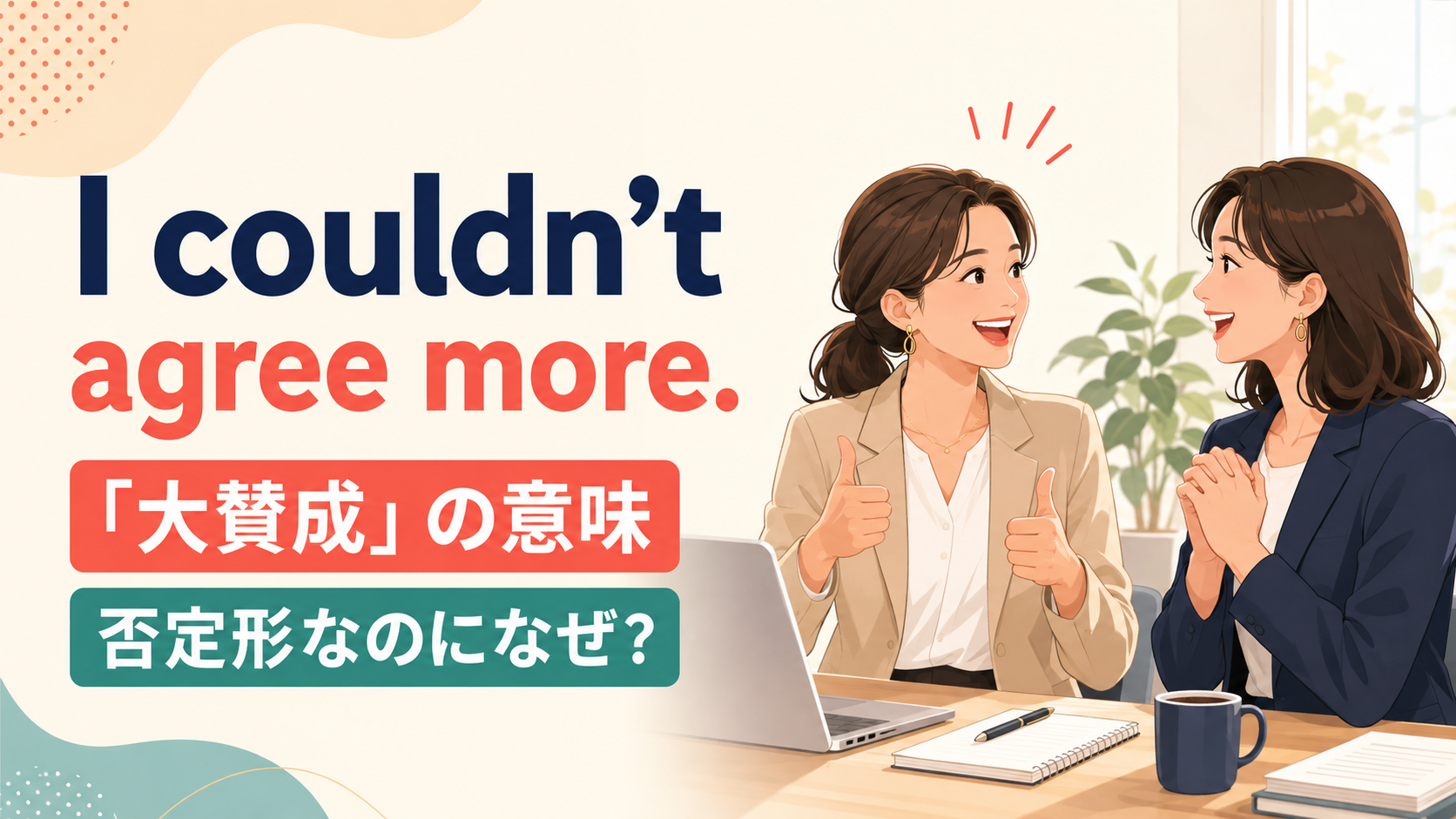 I couldn’t agree more.の意味は？否定形なのに「大賛成」になる理由