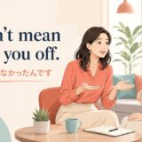 I didn’t mean to cut you off.と話を遮ったことを謝る英会話場面