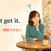 I don’t get it.（分からない・理解できない）の意味を示すアイキャッチ