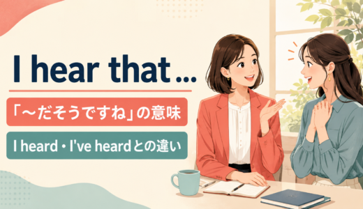I hear thatの意味は？I heard・I’ve heardとの違いと使い方
