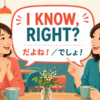 I know, right?は「だよね・でしょ」を表す英語リアクション
