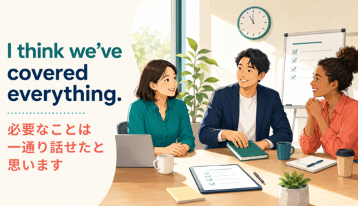 I think we’ve covered everything.の意味は？会議を自然に締める使い方