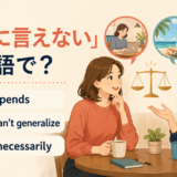 「一概に言えない」の英語表現 It depends・You can’t generalize・Not necessarily