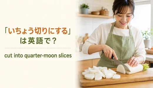 「いちょう切りにする」は英語で？quarter-moon slicesと簡単な言い換え