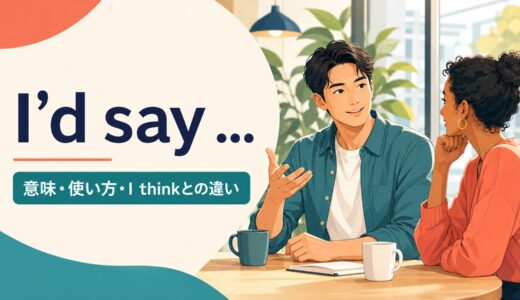 I’d sayの意味は？I think・I guessとの違いと使い方を例文解説