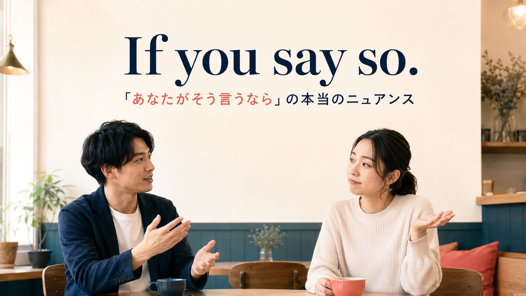 If you say so.「あなたがそう言うなら」の本当のニュアンス