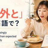 「意外と」は英語で?surprisingly・more than expected・actually