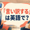 「言い訳する」は英語で？make excusesとgive an excuseを解説