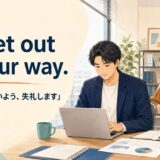 I’ll get out of your way. は「邪魔にならないよう、失礼します」の意味