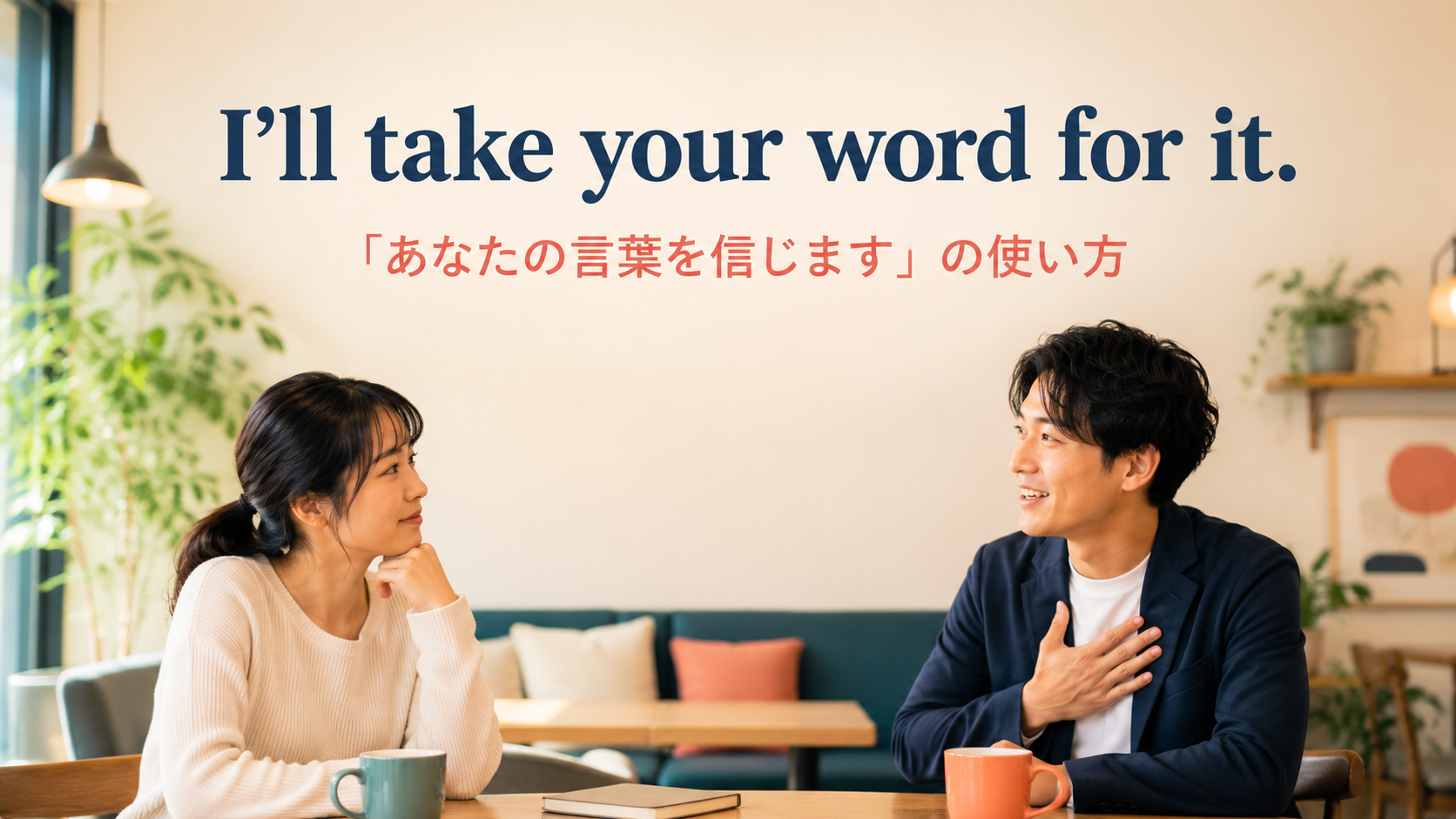 I’ll take your word for it.「あなたの言葉を信じます」の使い方