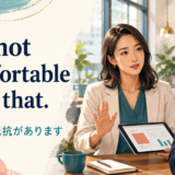 I’m not comfortable with that. それには抵抗がありますと伝える英語