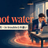 in hot waterの意味・使い方・in troubleとの違いを示すアイキャッチ画像