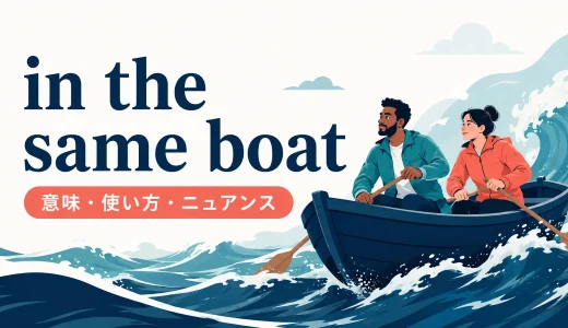 in the same boatの意味は？「同じ困難・立場にいる」の使い方と類似表現との違い