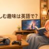 家で楽しむ趣味は英語で？読書・映画・ドラマ・ゲームなどの表現一覧