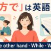 「一方で」は英語で？On the other hand・While・Whereasの違い