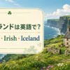 アイルランドは英語でIreland、IrishとIcelandの違いを紹介するアイキャッチ