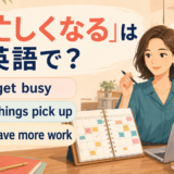 「忙しくなる」の英語表現 get busy・things pick up・have more work