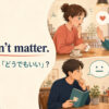 It doesn’t matter.の「大丈夫」と「どうでもいい」のニュアンスを表す英会話イラスト