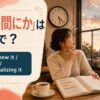 「いつの間にか」は英語で？ before I knew it・somehow・without realizing it