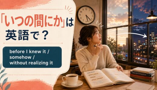 「いつの間にか」は英語で？before I knew it・somehow・without realizing itの違い