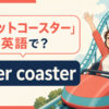 「ジェットコースター」は英語で？roller coasterの自然な言い方