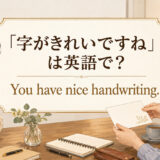 「字がきれいですね」は英語で You have nice handwriting.