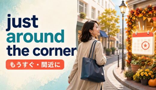 just around the cornerの意味は？「もうすぐ」と場所の使い方・例文
