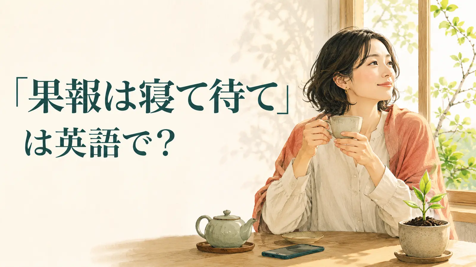「果報は寝て待て」は英語で?とお茶を飲みながら穏やかに待つ女性