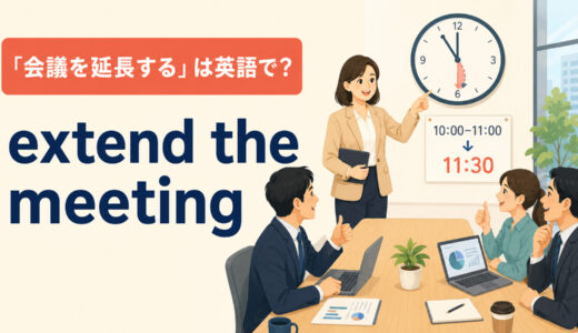 「会議を延長する」は英語で？extend・run over・go overの違いと簡単な言い換え