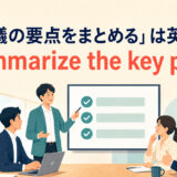 「会議の要点をまとめる」は英語でsummarize the key pointsと表すアイキャッチ