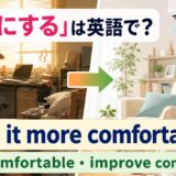 「快適にする」は英語で？make it more comfortable・keep comfortable・improve comfort