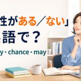 「可能性がある・ない」の英語表現 possibility・chance・may
