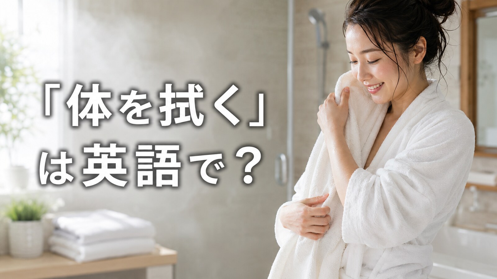 シャワー後にタオルで体を拭く女性。「体を拭く」は英語で？