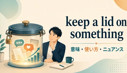 keep a lid on somethingの意味・使い方｜直訳からニュアンスと例文を解説