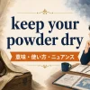 keep your powder dryの意味・使い方・ニュアンスを解説するアイキャッチ画像