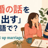 「結婚の話を切り出す」は英語で? I brought up marriage.