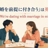 「結婚を前提に付き合う」は英語で？ We're dating with marriage in mind.