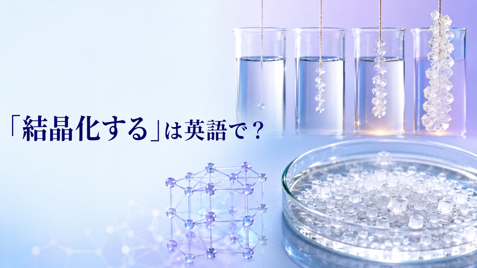 「結晶化する」は英語で？溶液から結晶が成長する様子