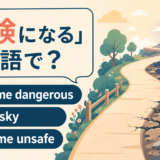 become dangerous・get risky・become unsafe
