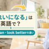 「きれいになる」の英語 get cleanとlook betterの違い
