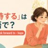 「期待する」は英語で？expect・look forward to・hopeの違い