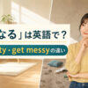 「汚くなる」の英語 get dirtyとget messyの違い