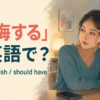 「後悔する」は英語で？regret・wish・should haveの違い