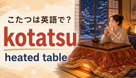 こたつは英語で？kotatsu・heated tableの説明と「入る・出る・寝落ち」の表現