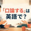 「口論する」は英語で？argueやhave an argumentを解説