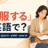 「屈服する」は英語で？surrender・give in・yield・cave inの違い