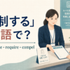 「強制する」の英語 force・make・require・compel を紹介するアイキャッチ
