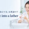 洗顔料を手のひらで泡立てる女性と英語表現 work it into a lather