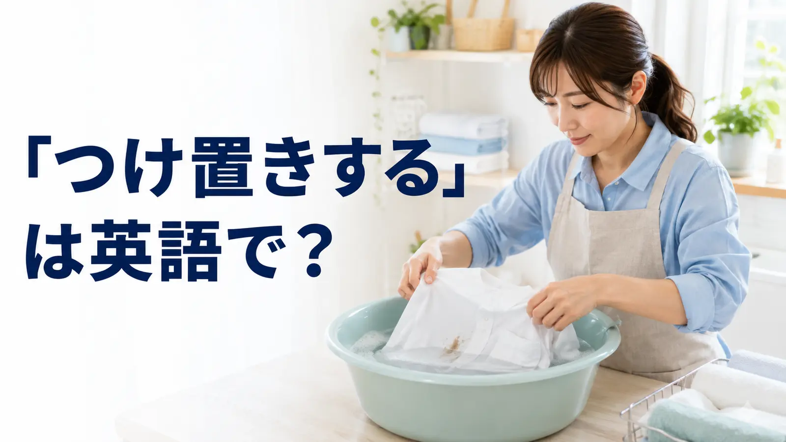 汚れたシャツを水につけ置きする女性と「つけ置きするは英語で?」の文字